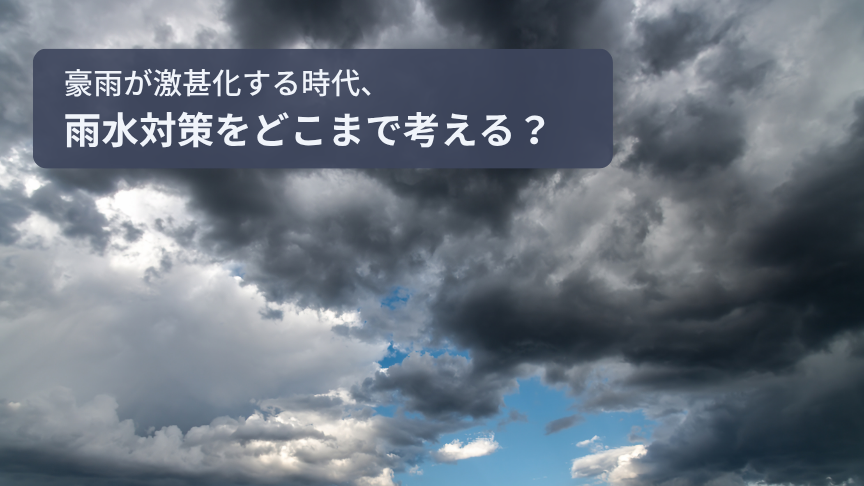 豪雨が激甚化する時代、雨水対策をどこまで考える？